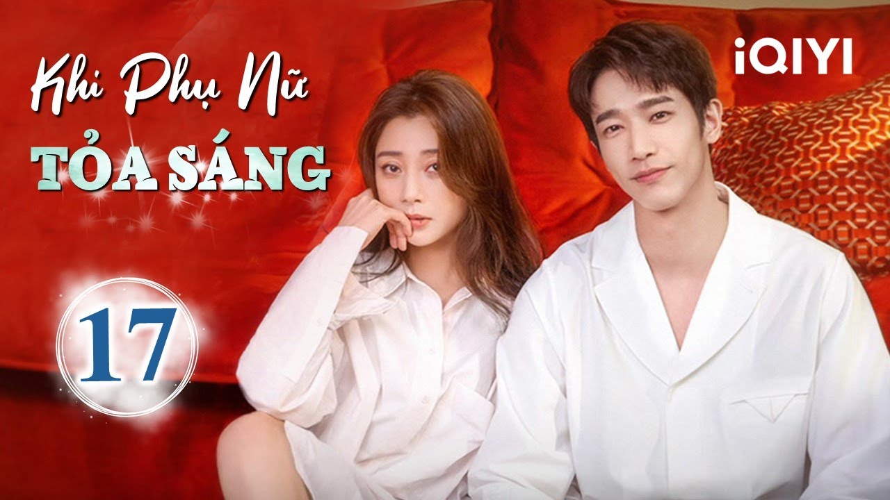 KHI PHỤ NỮ TOẢ SÁNG - Tập 17 | Phim Ngôn Tình Trung Quốc Ngọt Sủng Siêu Hot | iQIYI Kho Phim Hot