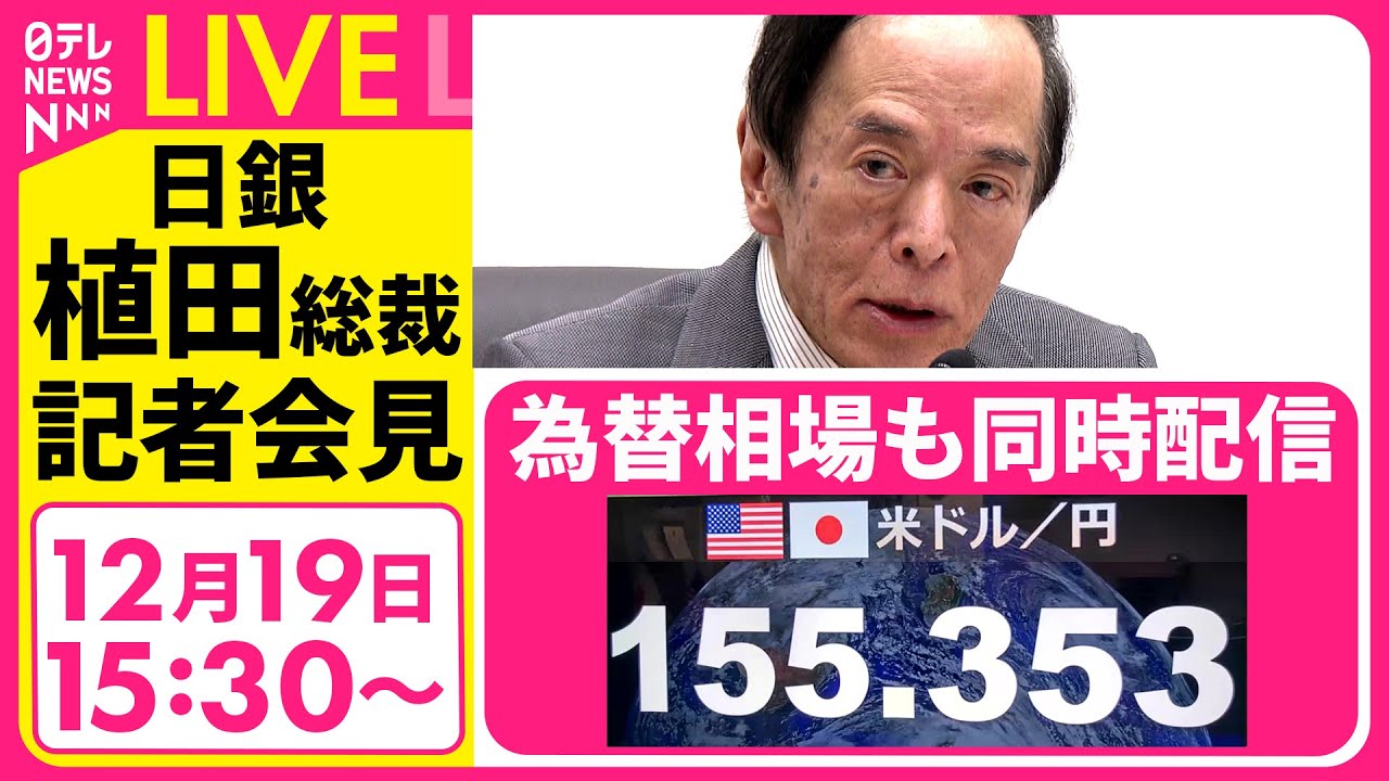 【ノーカット】日銀・植田総裁会見　政策金利を0.75%に引き上げ　&ldquo;追加利上げの環境整う&rdquo;と判断　30年ぶり高水準──経済ニュースライブ［2025年12月19日午後］（日テレNEWS LIVE）