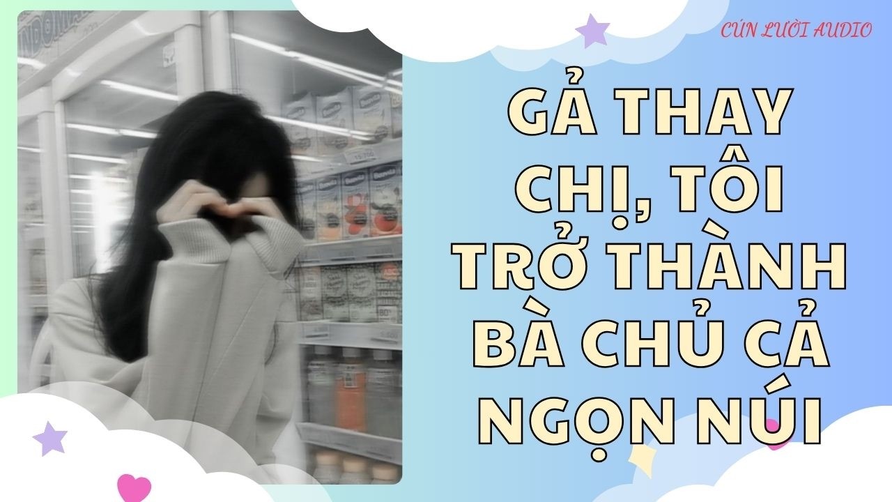 Truyện Audio || Gả Thay Chị, Tôi Trở Thành Bà Chủ Cả Ngọn Núi