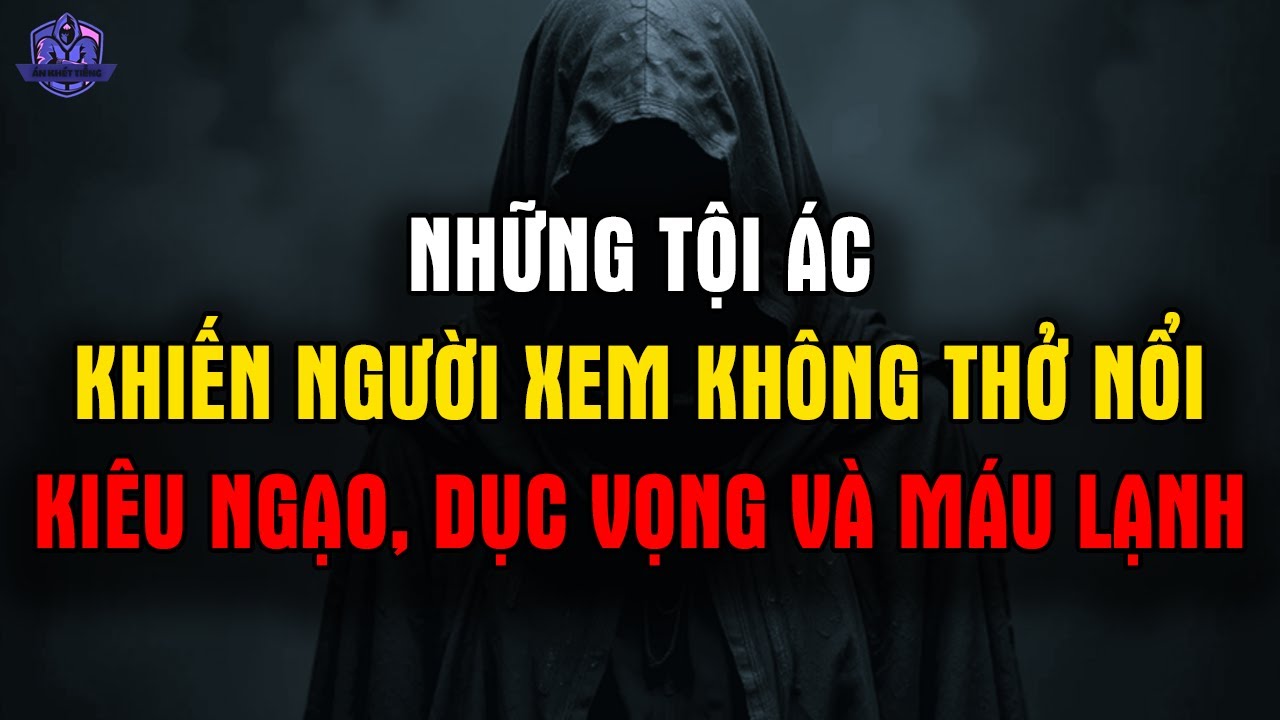 Những Tội Ác Khiến Người Xem Không Thở Nổi: Kiêu Ngạo, Dục Vọng Và Máu Lạnh
