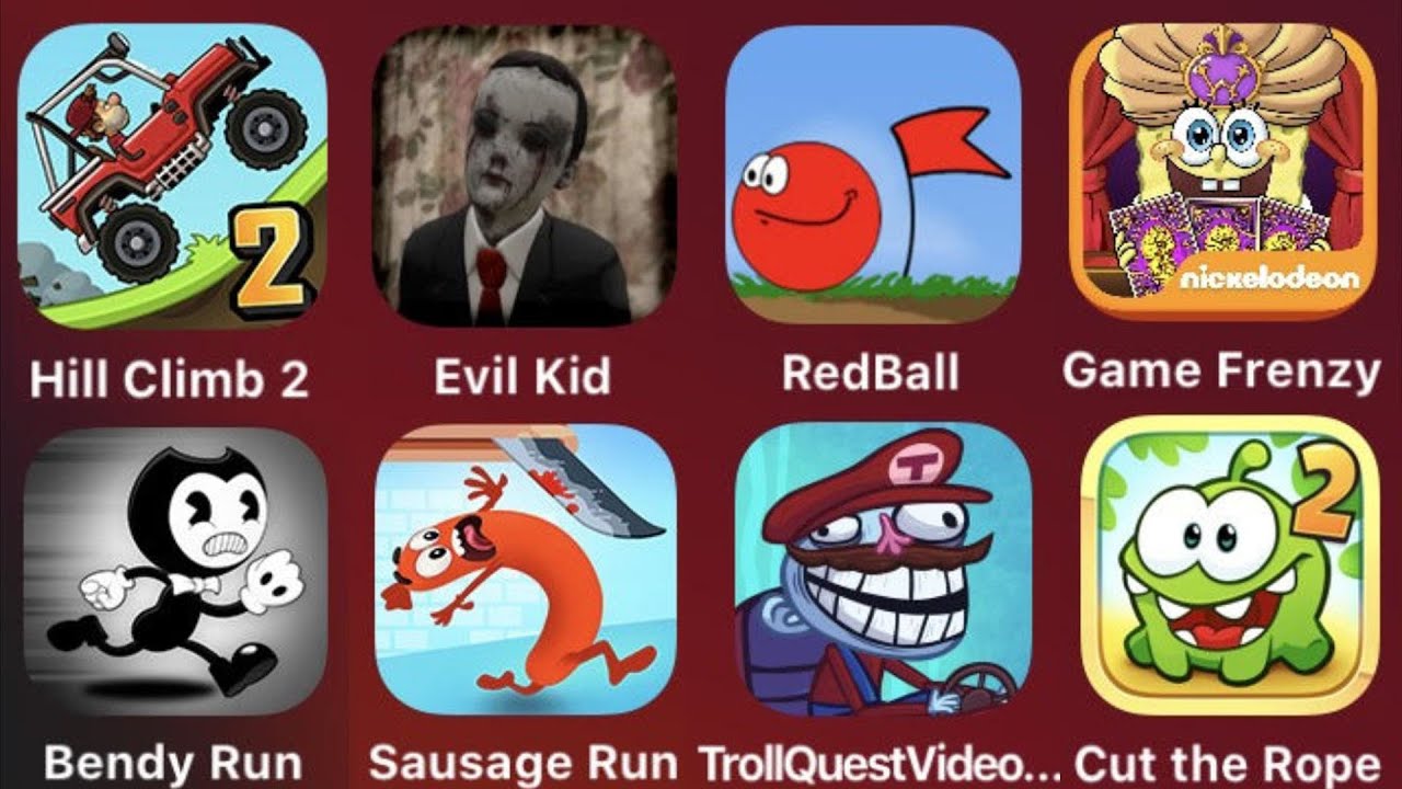 Hill Climb 2,Evil Kid,Red Ball 1,Game Frenzy,Bendy Run,Sausage Run,Troll Quest Video,Cut The Rope 2