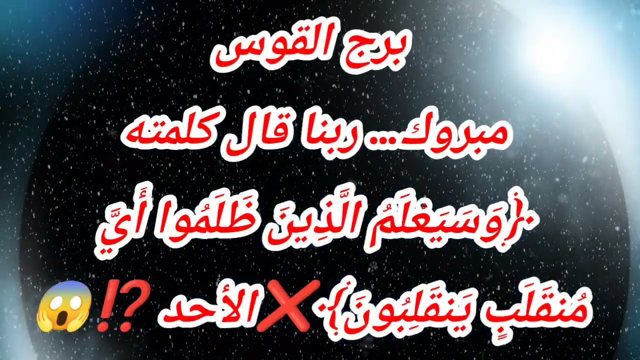 برج القوس اليوم مبروك ربنا قال كلمته ﴿وَسَيَعْلَمُ الَّذِينَ ظَلَمُوا أَيَّ مُنقَلَبٍ يَنقَلِبُونَ﴾