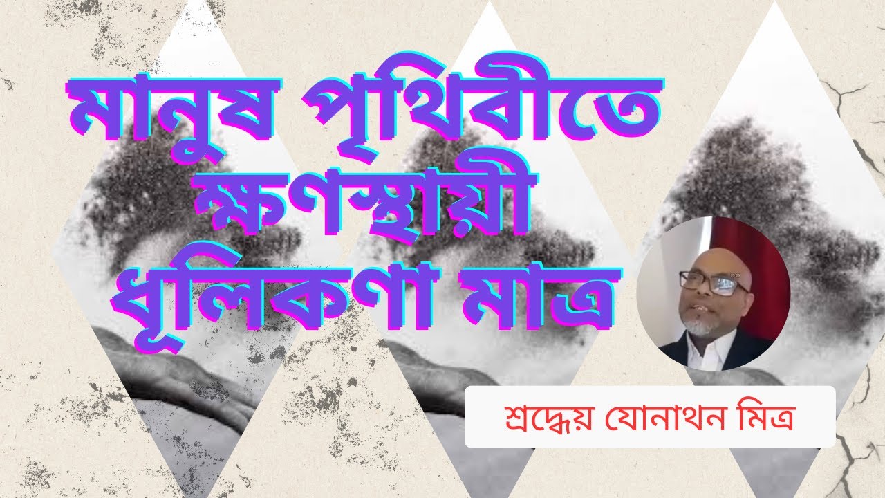 মানুষ পৃথিবীতে ক্ষণস্থায়ী ধূলিকণা মাত্র (Humans are just temporary specks of dust on earth)