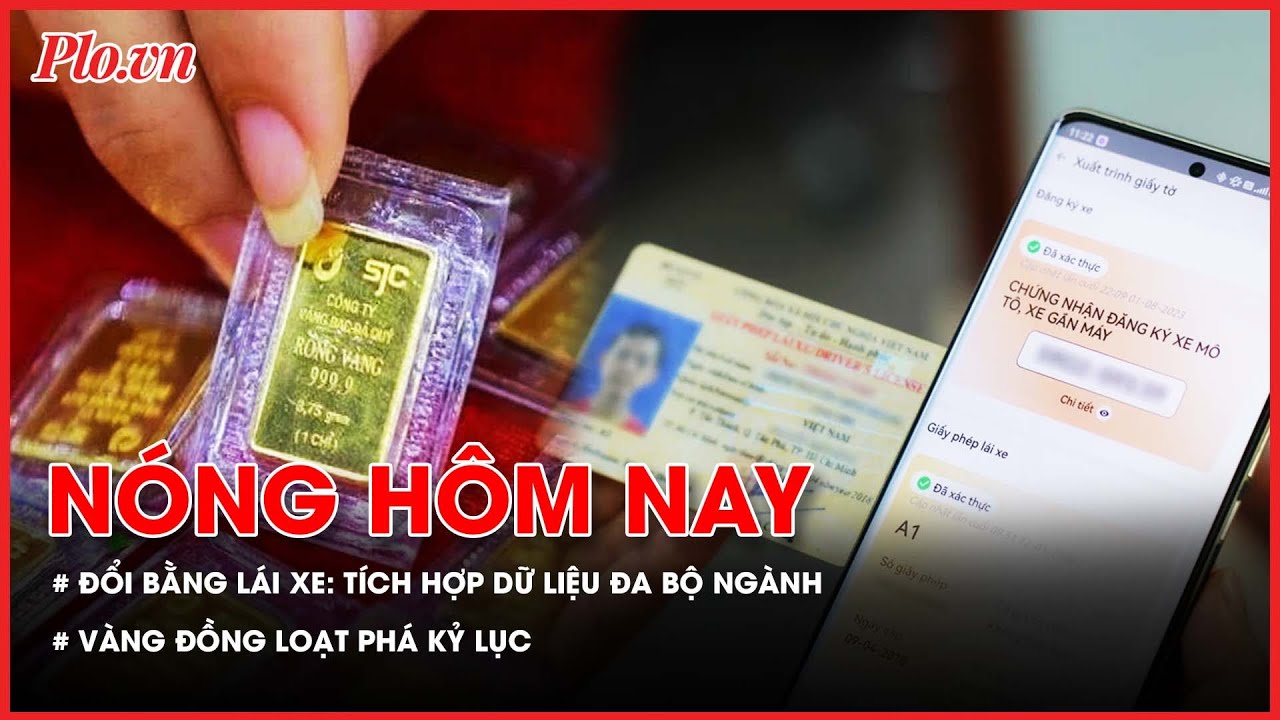 Nóng hôm nay 20-1: Thông tin mới về đổi giấy phép lái xe; Vàng miếng, vàng nhẫn đồng loạt phá kỷ lục