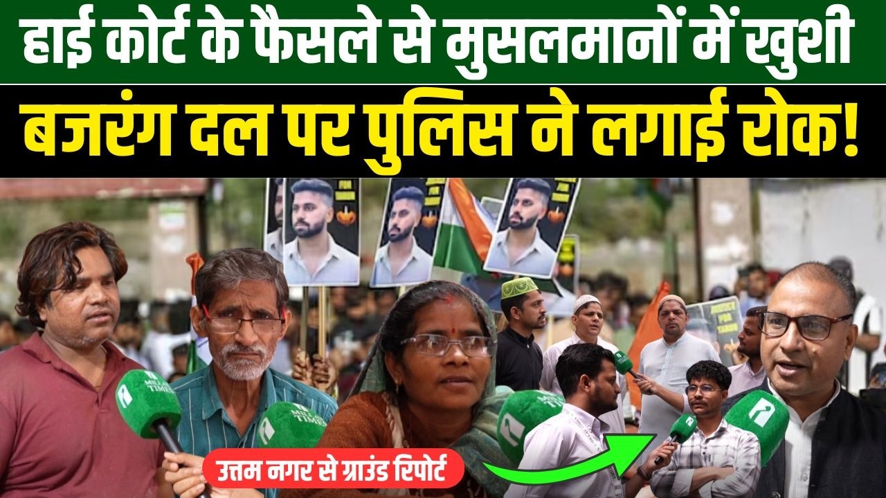 हाई कोर्ट के फैसले से मुसलमानों में खुशी, बजरंग दल पर पुलिस ने लगाई रोक!उत्तम नगर से ग्राउंड रिपोर्ट