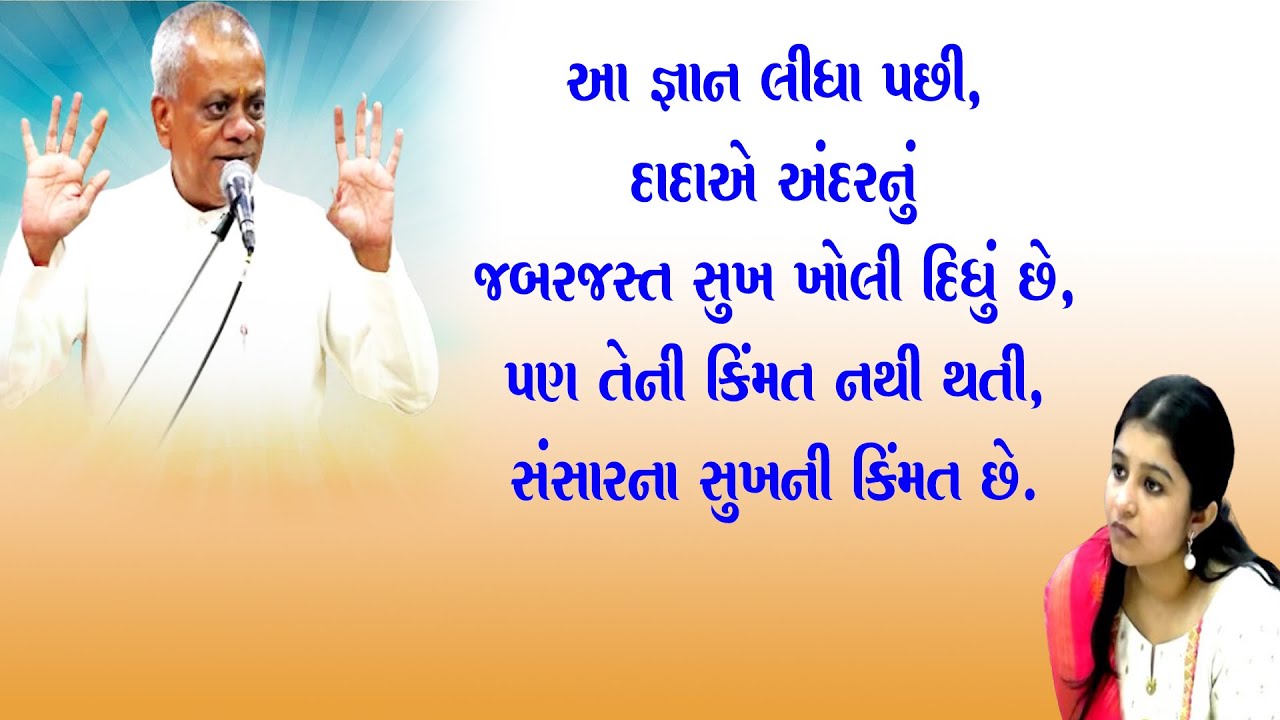 આ જ્ઞાન લીધાપછી દાદાએ અંદરનું જબરજસ્ત સુખ ખોલી દીધું છે પણ તેની કિંમત નથી થતી,સંસારના સુખની કિંમત છે