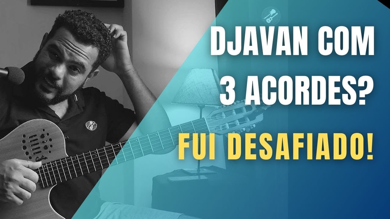 ME DASAFIARAM TOCAR DJAVAN COM TRES ACORDES! SEGUE A RESPOSTA !!!