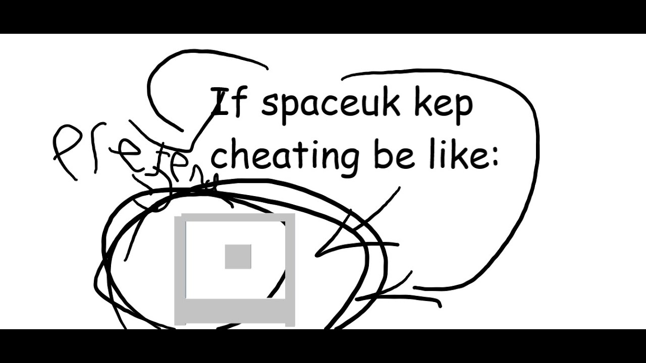 If spaceuk kept cheating be like: