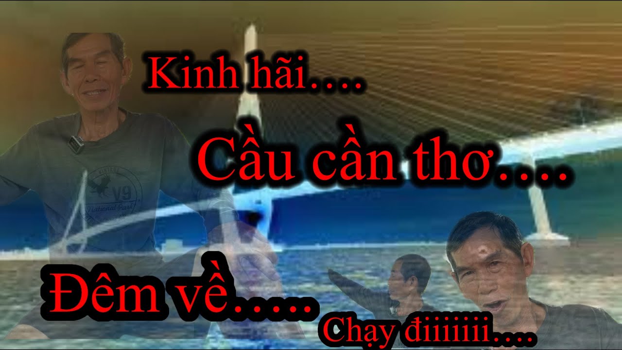 Ớn Lạnh , Cầu Cần Thơ , chuyện Nh.ảy Cầu , Tâm Linh , Vong Hồn Đêm Xuống Xin Ăn / TIẾN DŨNG CẦN THƠ