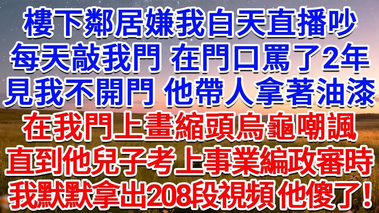 樓下鄰居嫌我白天直播吵，每天敲我門 在門口罵了2年，見我不開門 他帶人拿著油漆在我門上畫縮頭烏龜嘲諷，直到他兒子考上事業編政審時，我默默拿出208段視頻，他傻了！#為人處世 #生活經驗 #情感故