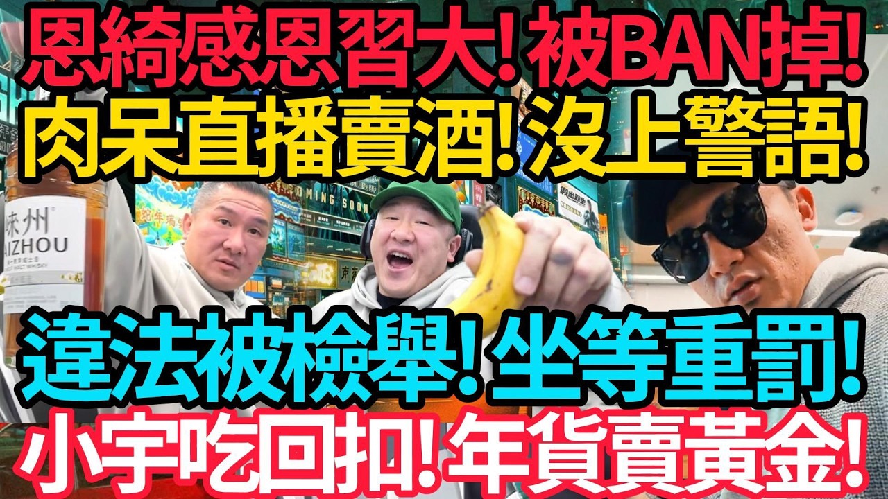 恩綺感恩習大! 被BAN掉! | 肉呆直播賣酒! 沒上警告語! 違法被檢舉! 館長坐等重罰! 小宇吃回扣! 選品全是樂色! 年貨賣黃金! #館長