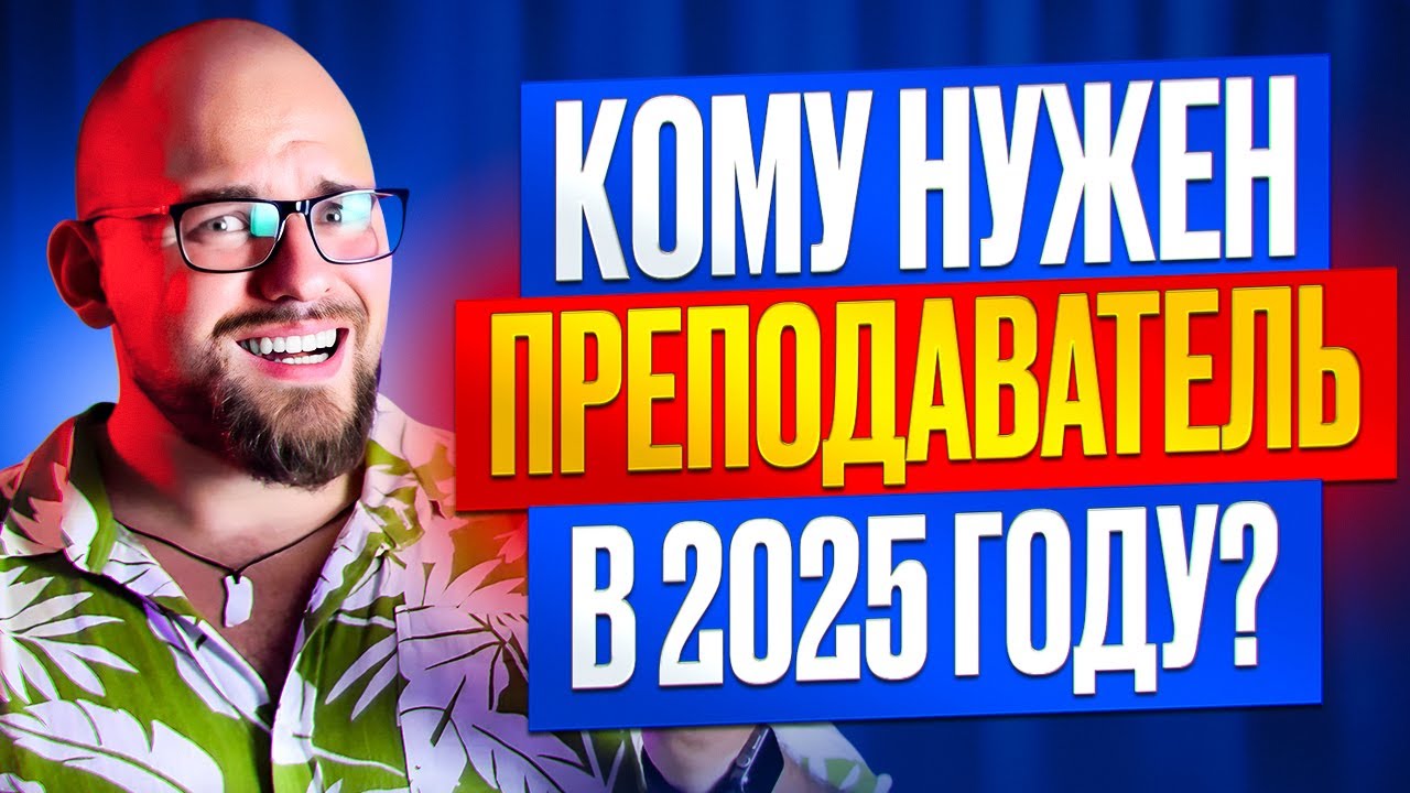 КОМУ НУЖЕН ПРЕПОДАВАТЕЛЬ В 2025 ГОДУ?