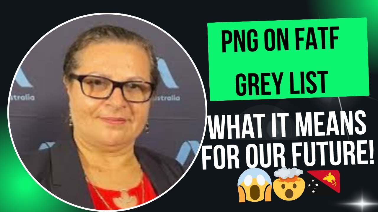 PNG on FATF Grey list: WHAT IT MEANS FOR OUR FUTURE!😱🤯🇵🇬