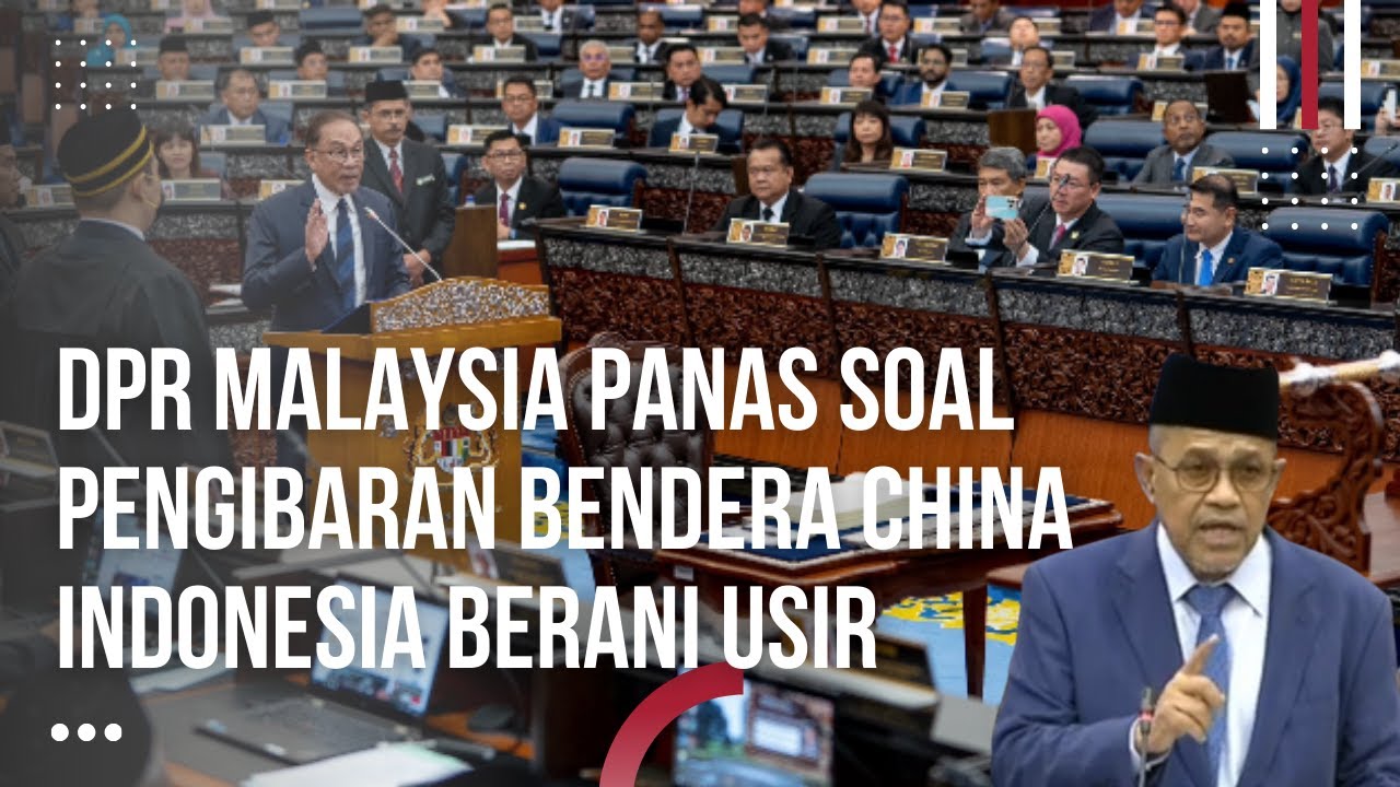 DPR Malaysia Panas Akibat Pengibaran Bendera China, Indonesia Berani Usir Kapal China