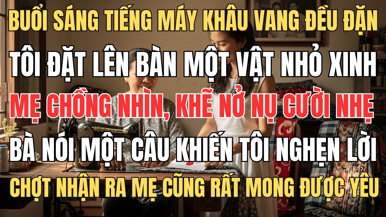 Buổi sáng tiếng máy khâu vang,tôi đặt lên bàn 1 vật mẹ chồng nhìn rồi khẽ nói câu nói đó làm tôi...