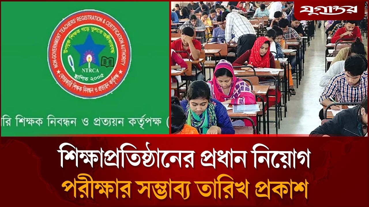 শিক্ষাপ্রতিষ্ঠানের প্রধান নিয়োগ পরীক্ষার সম্ভাব্য তারিখ প্রকাশ | NTRCA Exam | Jugantor