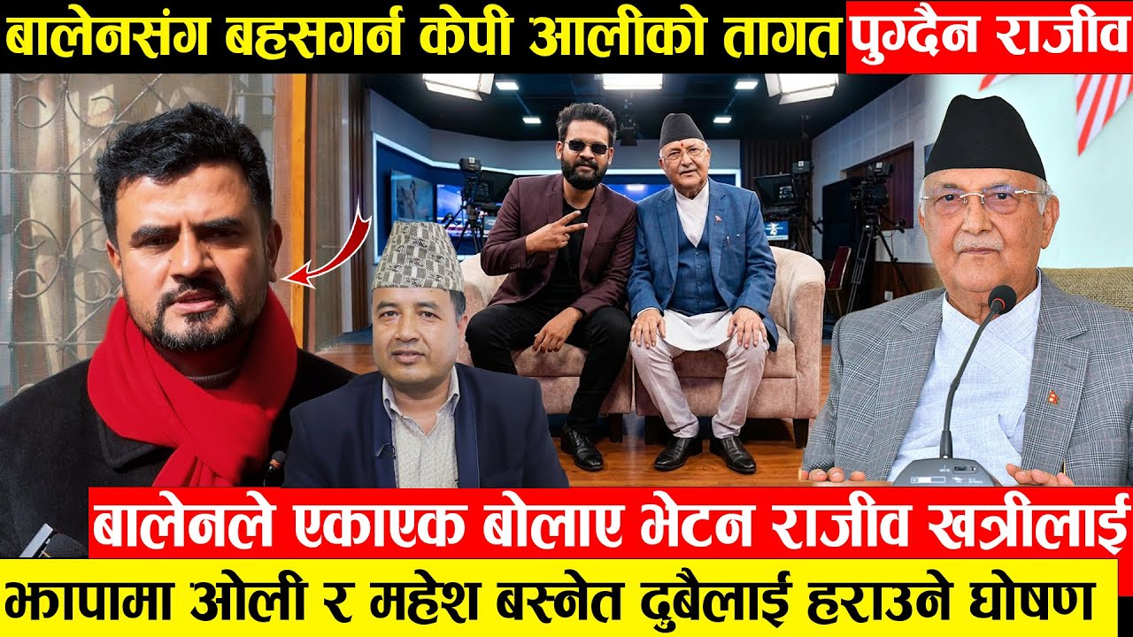 बालेनले जेलमा हुनुपर्ने ओलीसँग बहस गर्दैनन् भन्दै निस्के राजीव - ओली र महेश दुवैलाइ हराउने धोषणा