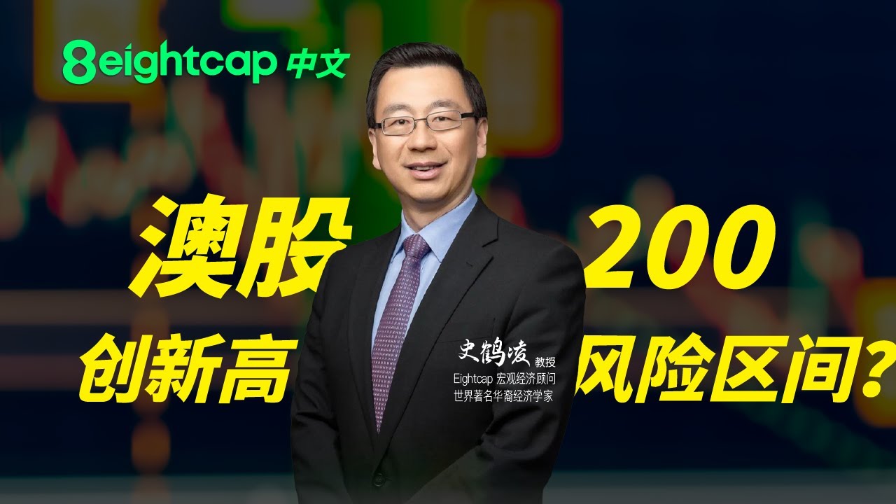 「8」澳股动态 ASX200创新高 估值是否已进入风险去区间？