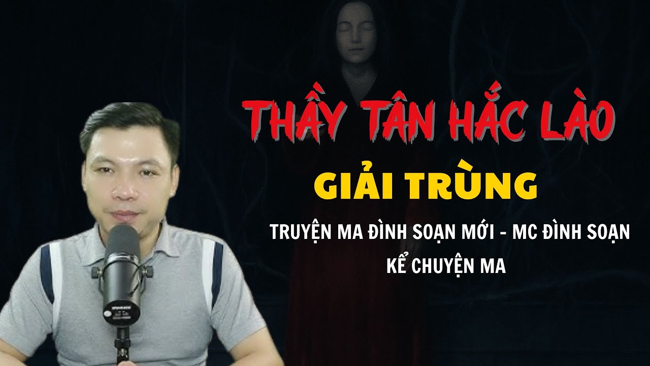 TRUYỆN MA ĐÌNH SOẠN MỚI : THẦY TÂN HẮC LÀO GIẢI TRÙNG | CHUYỆN MA MC ĐÌNH SOẠN KỂ