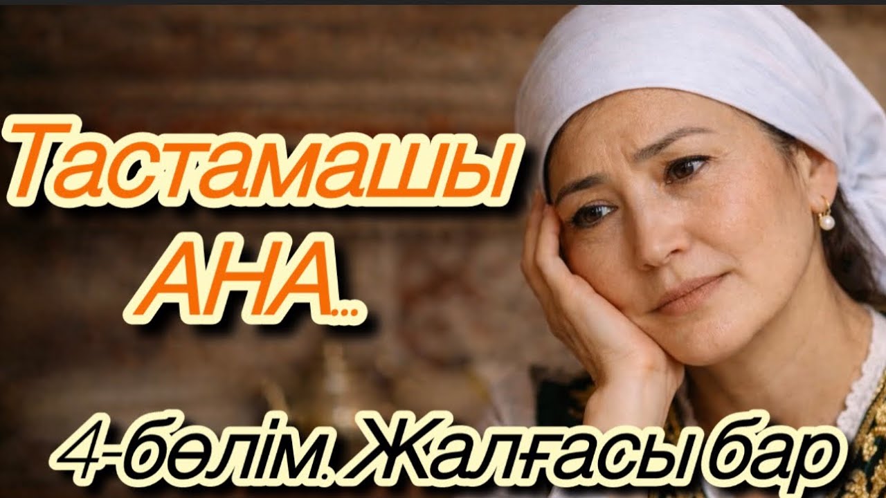 ТАСТАМАШЫ АНА. ӨЗГЕНЕ ОЙ САЛАР ОҚИҒА 4-БӨЛІМ. ЖАЛҒАСЫ БАР ШЫНАЙЫ ӘҢГІМЕ БОЛҒАН ОҚИҒА