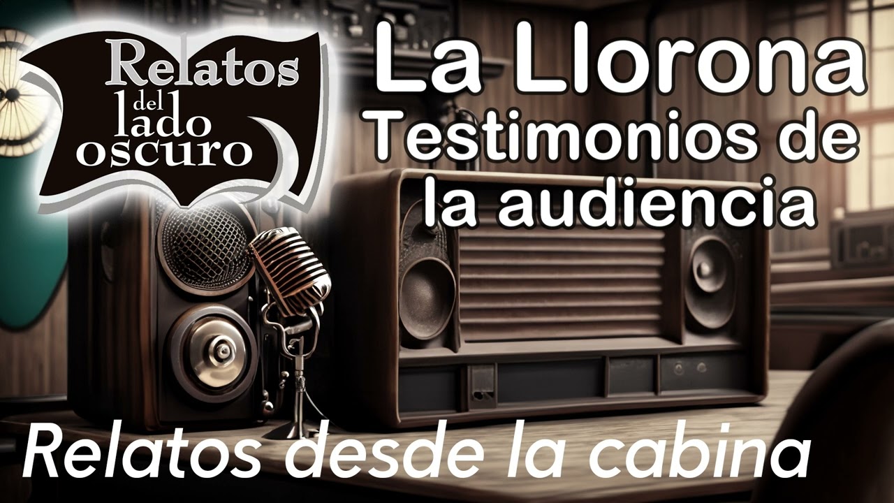 La Llorona. Testimonios del auditorio| Relato desde la cabina| Relatos del lado oscuro