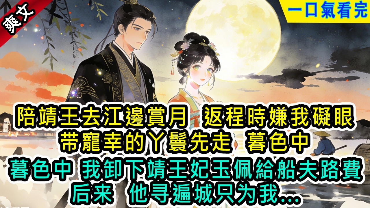 陪靖王去江邊賞月，返程時嫌我礙眼，带寵幸的丫鬟先走。暮色中，我卸下靖王妃玉佩給船夫路費，后来他寻遍城只为我【風吟古言】#小说 #古風小說 #古言 #古代言情 #言情  #小說 #完結 #爽文 #有聲書