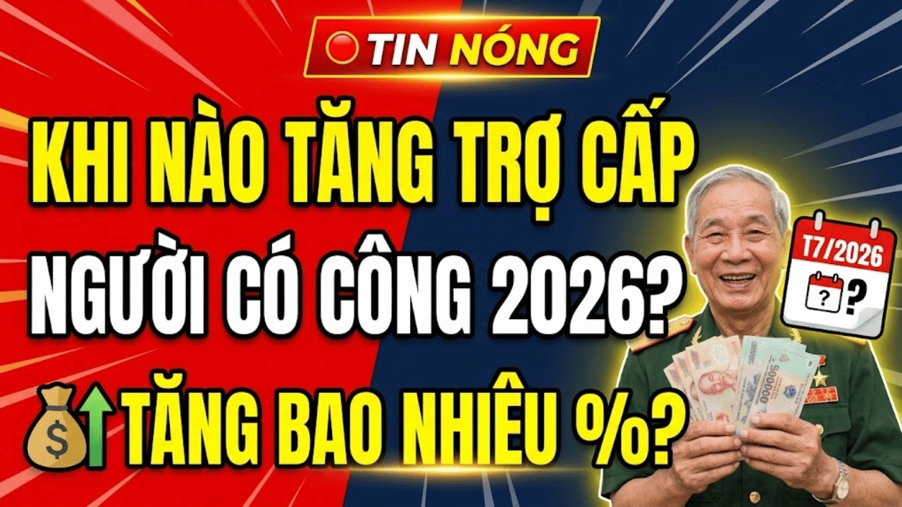 🔴[TIN NÓNG] Khi Nào Tăng Trợ Cấp Người Có Công 2026? 💰 Tăng Bao Nhiêu %?