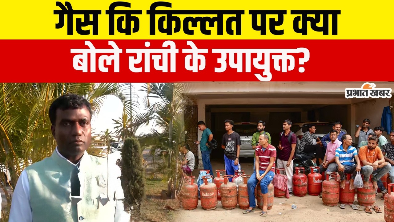 LPG गैस की किल्लत पर क्या बोले रांची के उपायुक्त? सुनिए पूरा बयान | Ranchi Gas Crisis | Jharkhand