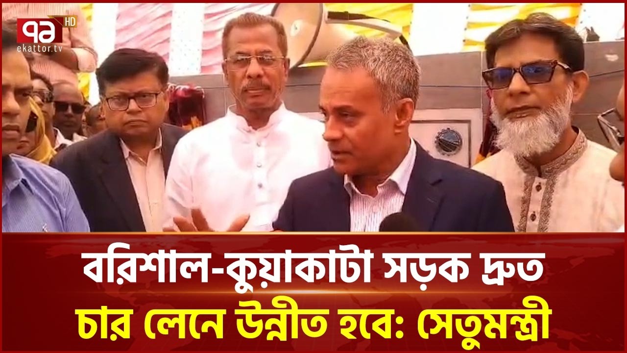 বরিশাল-কুয়াকাটা সড়ক দ্রুত চার লেনে উন্নীত হবে: সেতুমন্ত্রী | Minister | Ekattor TV
