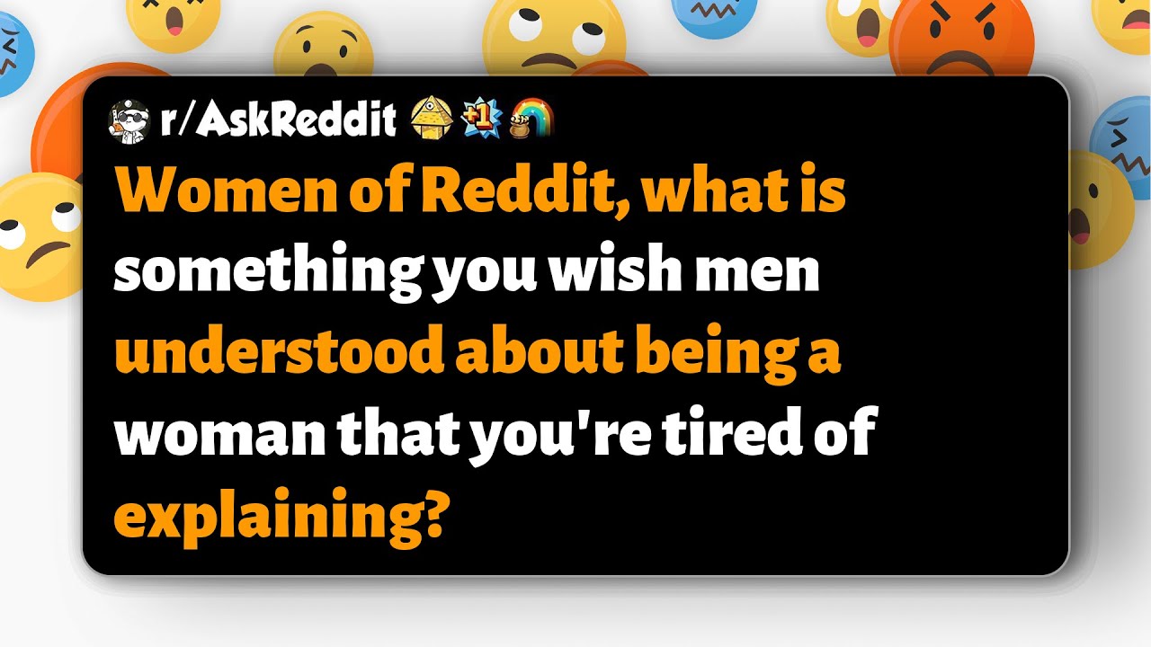 r/AskReddit | Women: what do you wish men understood about being a woman?