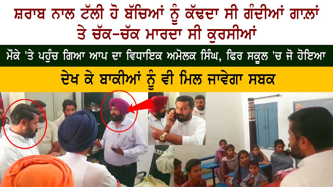 ਸ਼ਰਾਬ ਨਾਲ ਟੱਲੀ ਹੋ ਬੱਚਿਆਂ ਨੂੰ ਕੱਢਦਾ ਸੀ ਗੰਦੀਆਂ ਗਾਲ਼ਾਂ ਤੇ ਚੱਕ-ਚੱਕ ਮਾਰਦਾ ਸੀ ਕੁਰਸੀਆਂ - MLA Amolak Singh