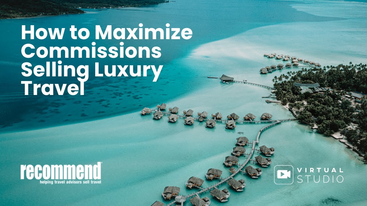 How to Maximize Commissions Selling Luxury Travel