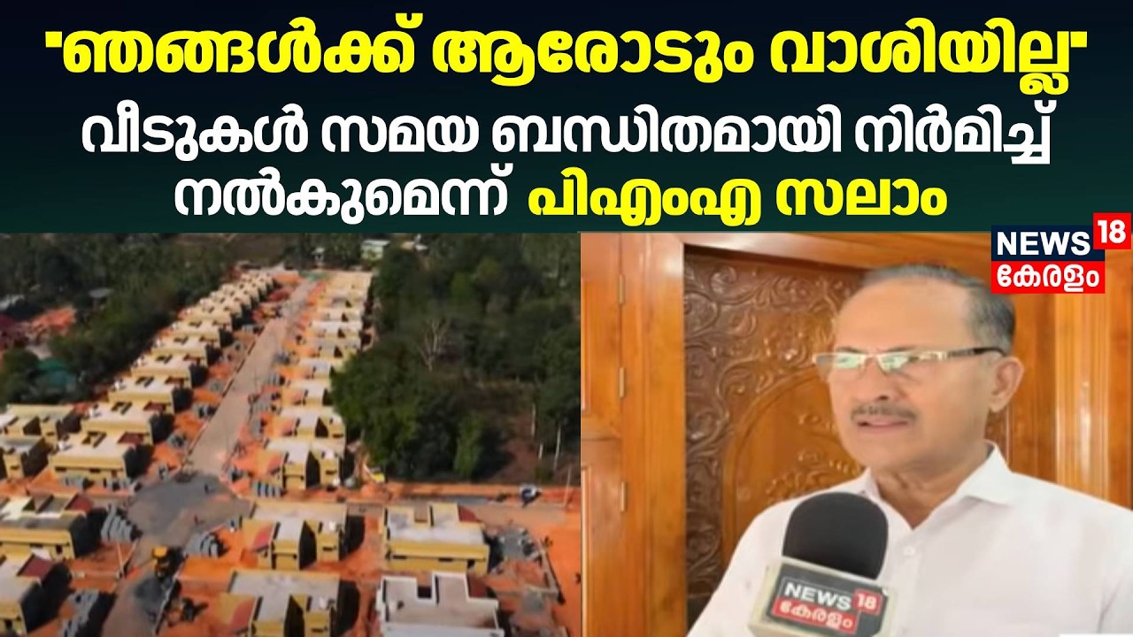 ''ഞങ്ങൾക്ക് ആരോടും വാശിയില്ല''... വീടുകൾ സമയ ബന്ധിതമായി നിർമിച്ച്നൽകുമെന്ന് PMA Salam | Wayanad