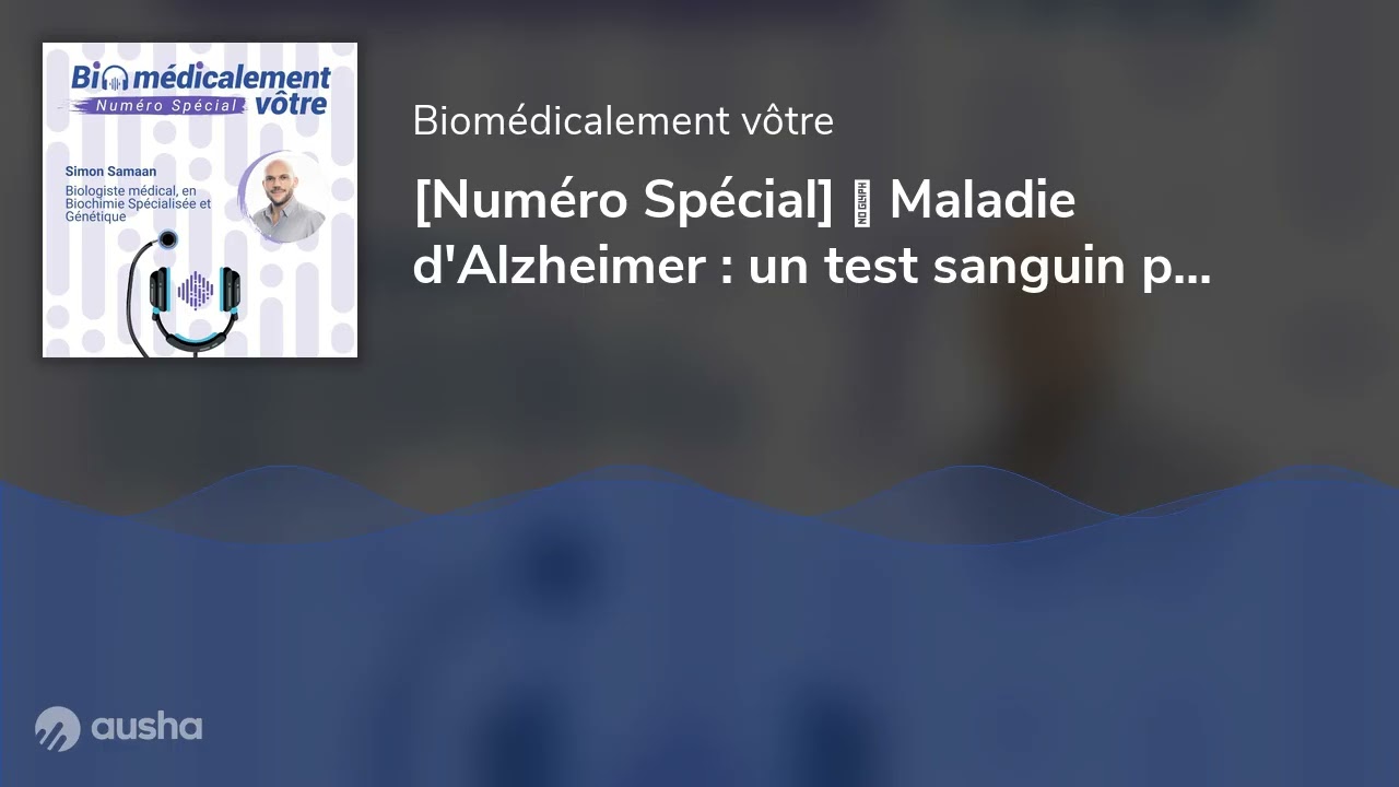 [Numéro Spécial] 🔊 Maladie d'Alzheimer : un test sanguin peut-il changer la donne ?
