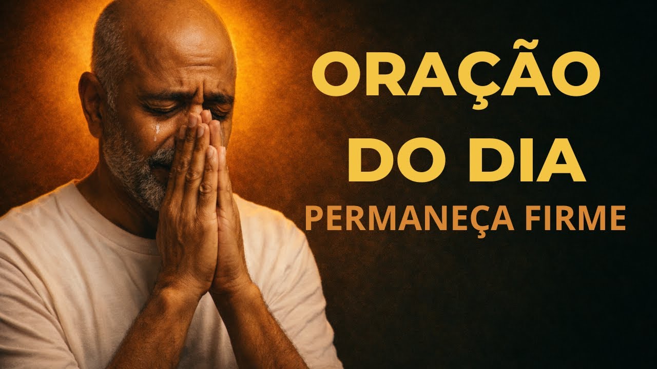 Oração do Dia para Permanecer Firme Apesar das Lutas
