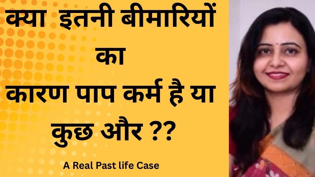 Past life regression case study | क्या इतनी बीमारियों का कारण पाप है या कुछ और जाना पूर्वजन्म से
