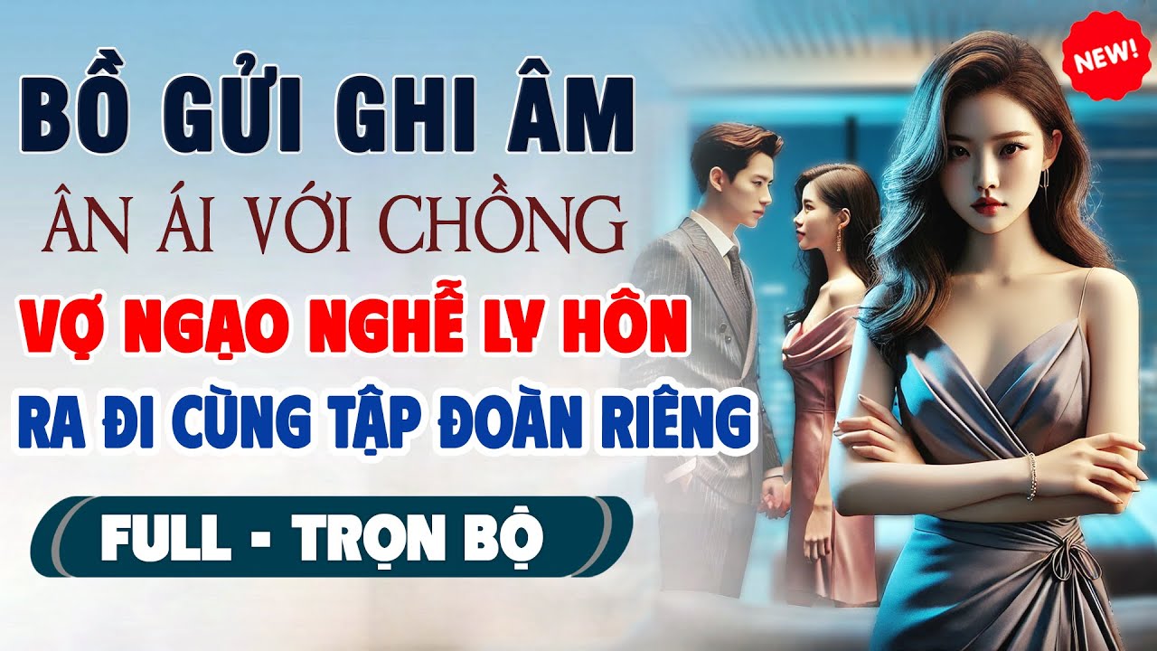 Truyện Ngôn Tình Mới: BỒ GỬI GHI ÂM ÂN ÁI VỚI CHỒNG Vợ Ngạo Nghễ Ly Hôn Rời Đi Cùng Chục Tập Đoàn