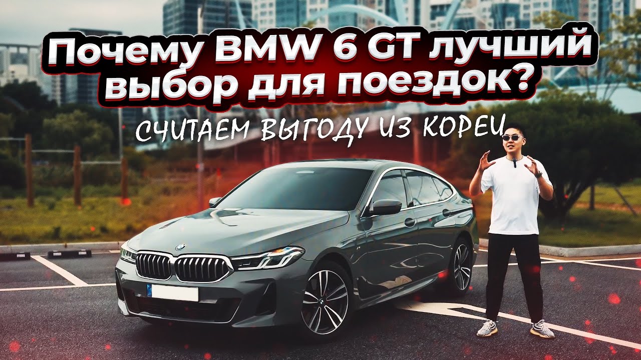 Почему BMW 6 GT — лучший выбор для поездок? Считаем выгоду из Кореи