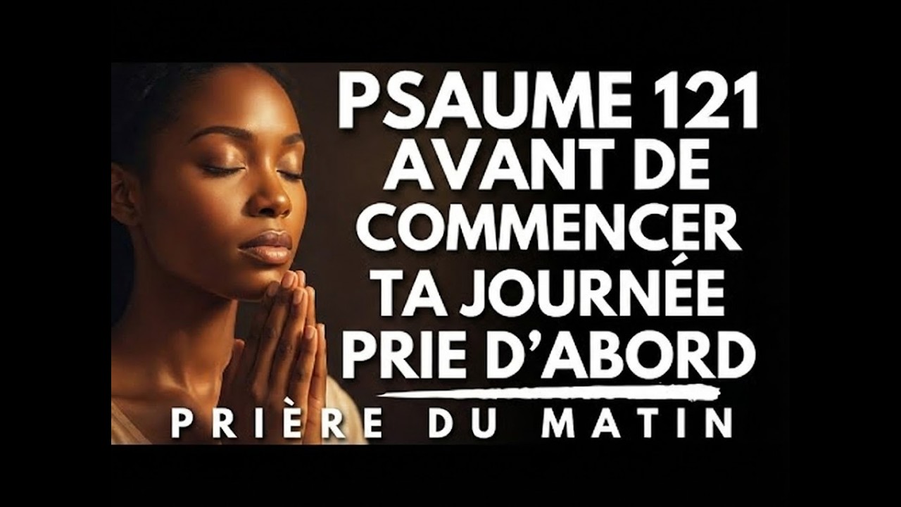 PSAUME 121 ; Prie Avant de Commencer ta Journée,Prière du Matin pour Commencer ta Journée