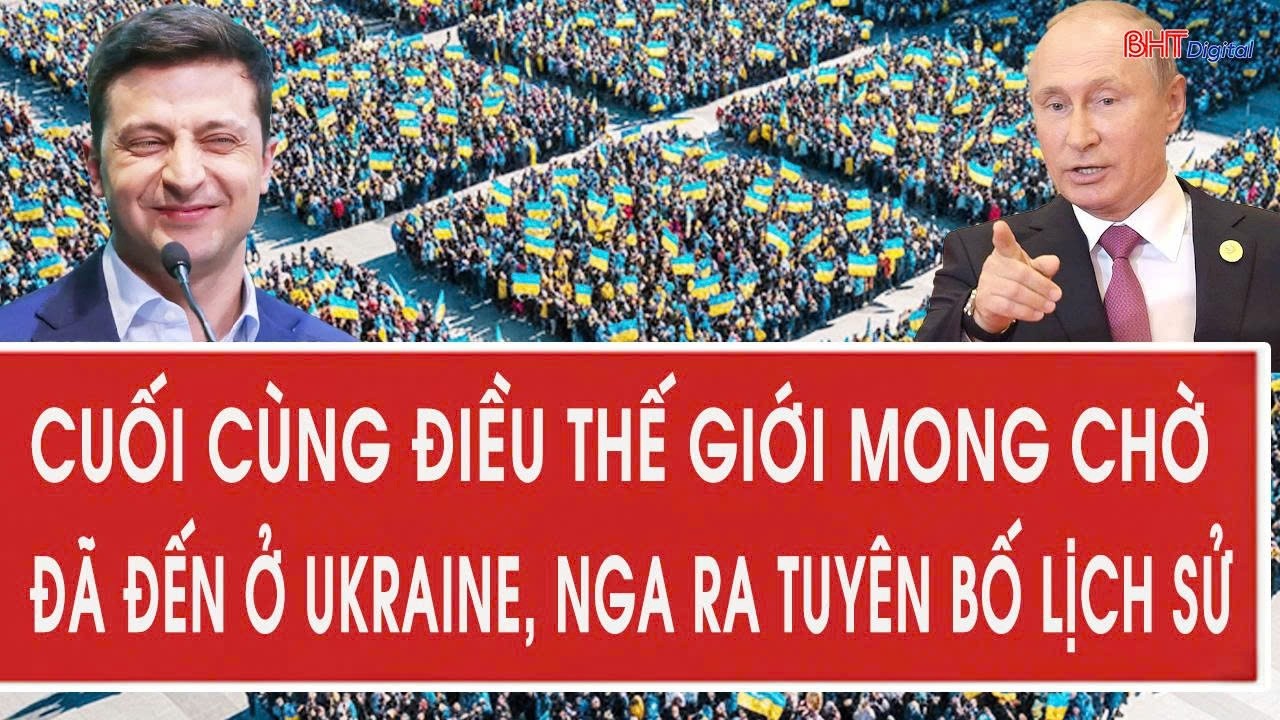 Cuối cùng điều thế giới mong chờ đã đến ở Ukraine, Nga ra tuyên bố lịch sử