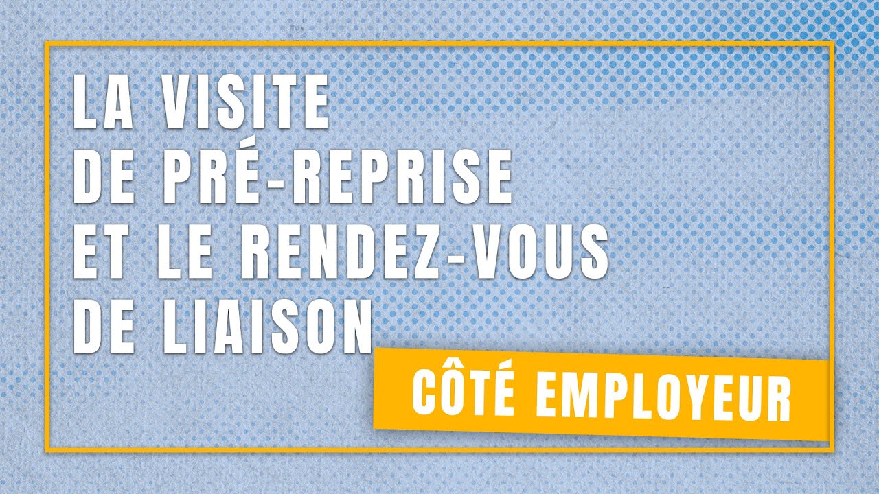 EMPLOYEURS : LA VISITE DE PRÉ-REPRISE ET LE RENDEZ-VOUS DE LIAISON