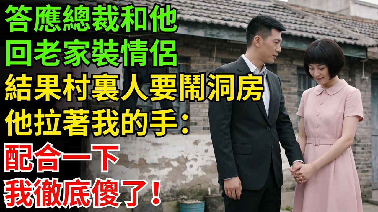 答應總裁和他回老家裝情侶，結果村裏人説要鬧洞房。他拉着我的手：配合一下。我徹底傻了！#情感故事#反轉#故事#爽文