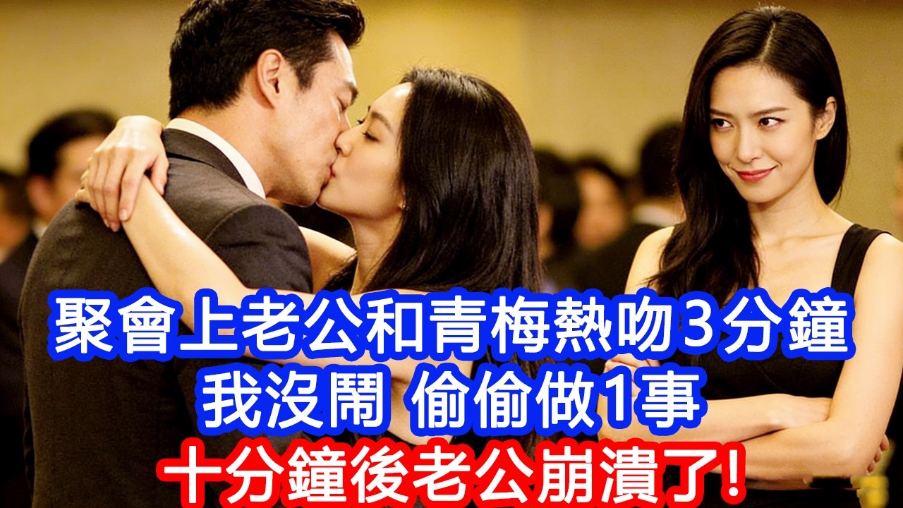 【情感故事】聚會上老公和青梅熱吻3分鐘。我沒鬧，偷偷做1事。十分鐘後老公崩潰了！#故事 #人生哲理 #婚姻 #出軌 #爽文