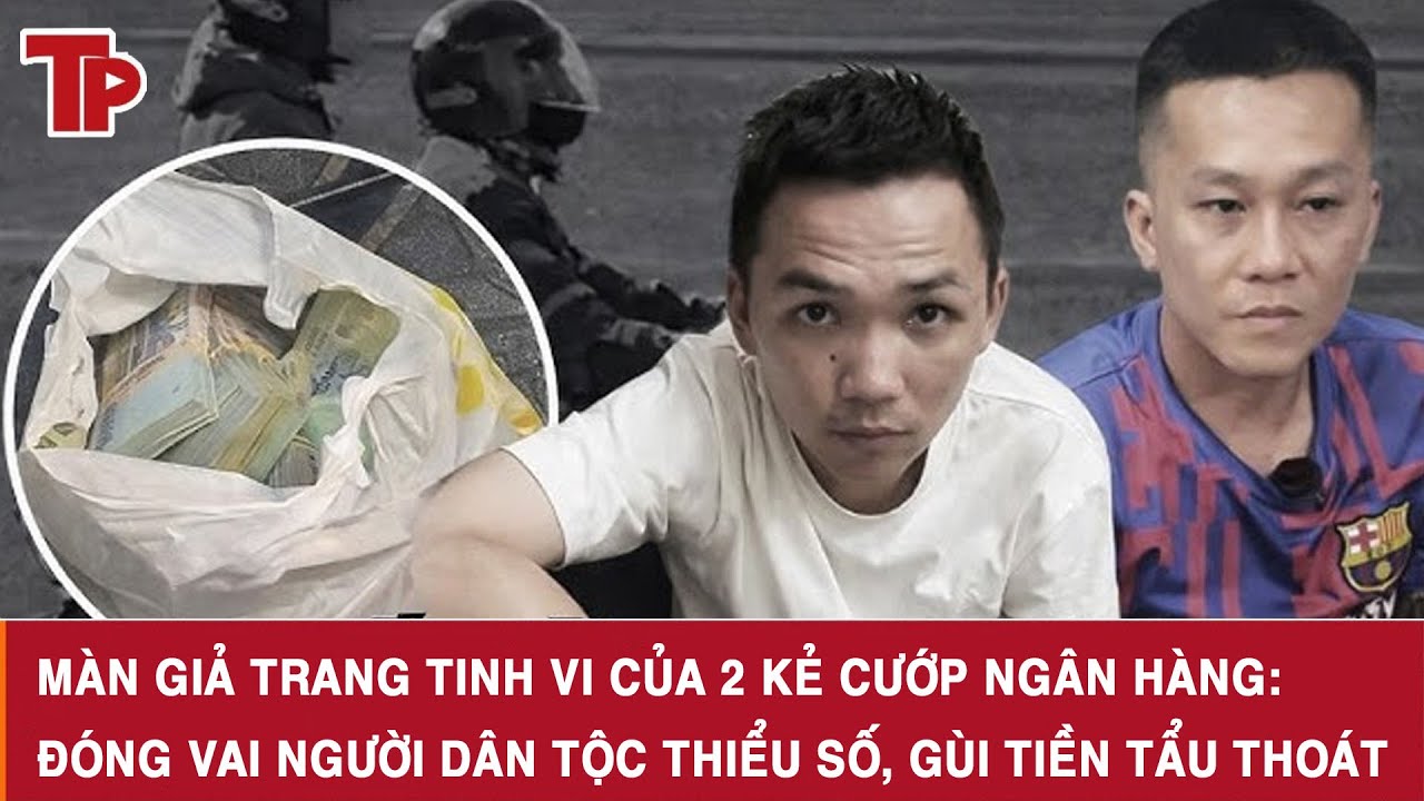 Màn giả trang tinh vi của 2 kẻ cướp ngân hàng: Đóng vai người dân tộc thiểu số, gùi tiền tẩu thoát