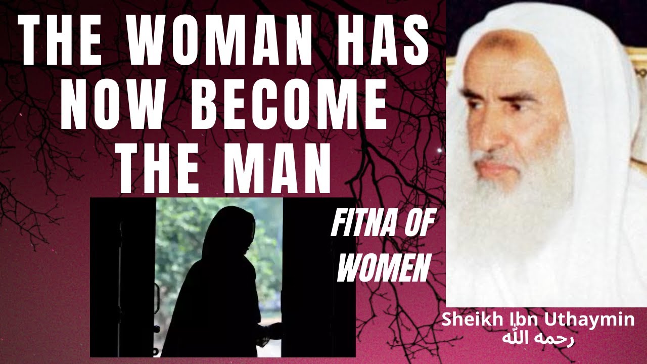 THE WOMAN HAS NOW BECOME THE MAN! FITNA of Women! - Sheikh Ibn Uthaymin رحمه الله