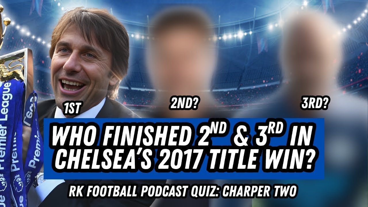 WHO FINISHED 2ND & 3RD IN CHELSEA'S 2017 TITLE WIN? | RK Football Podcast Quiz Charper Two.
