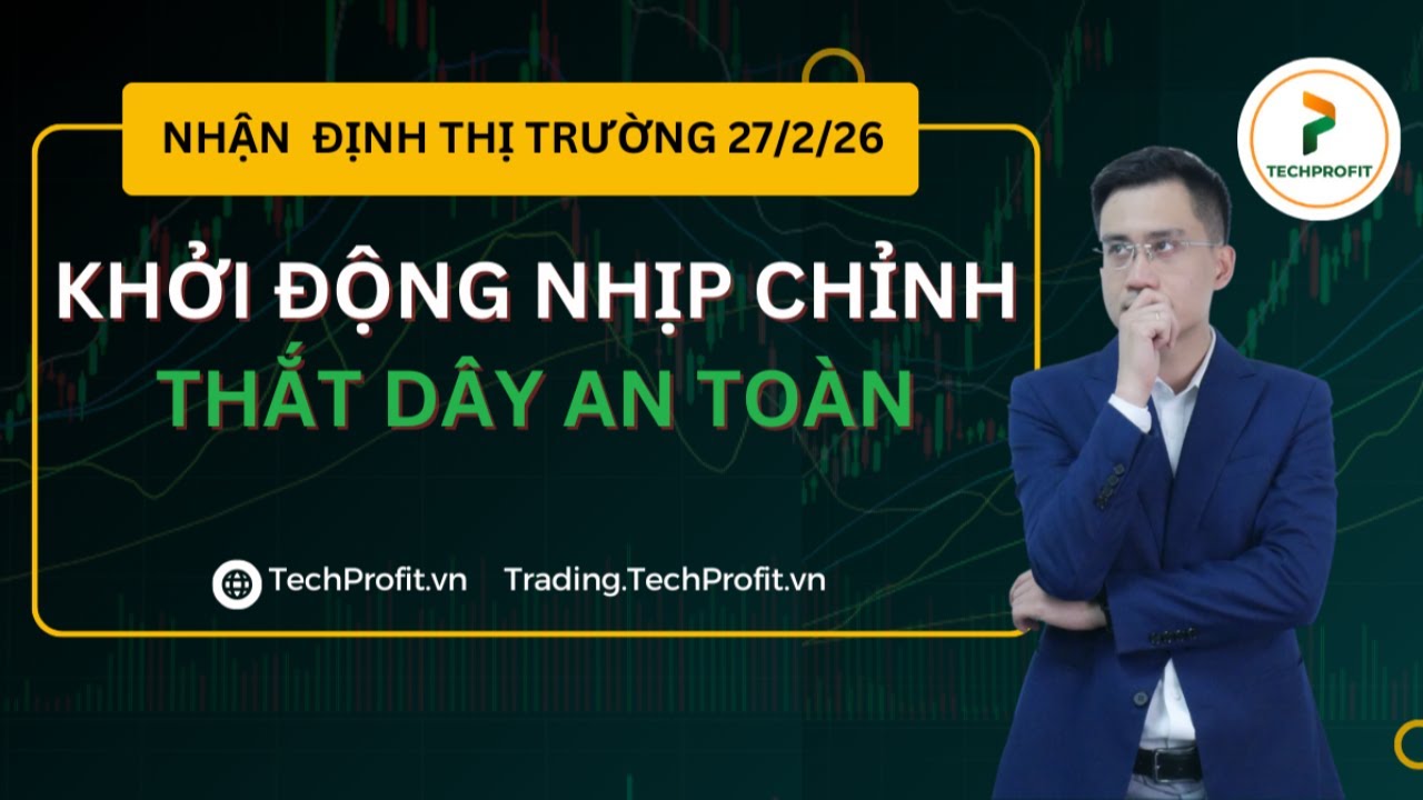 Nhận định thị trường 27/02/2026: KHỞI ĐỘNG NHỊP CHỈNH. Thắt dây an toàm?