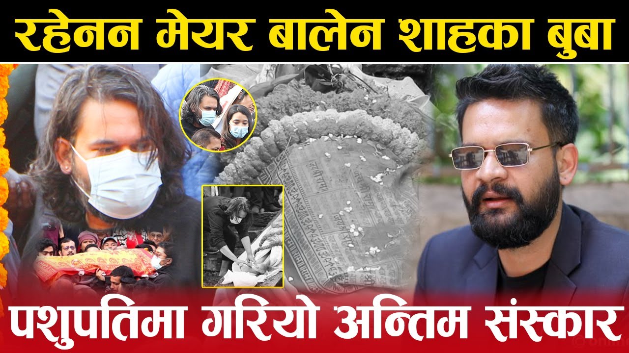 रहेनन मेयर Balen shahका बुबा ,पशुपतिमा यसरी गरियो अन्तिम संस्कार |