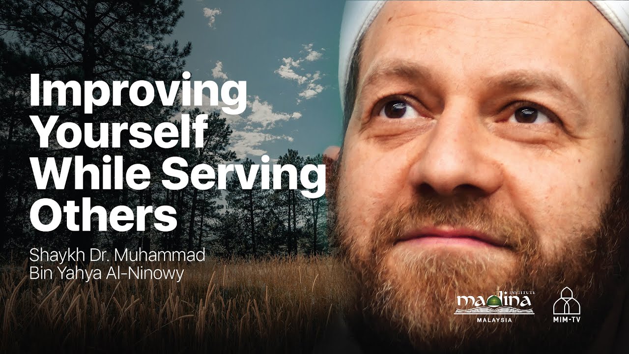 Shaykh Dr. Muhammad Bin Yahya Al Ninowy - Improving Yourself While Serving Others