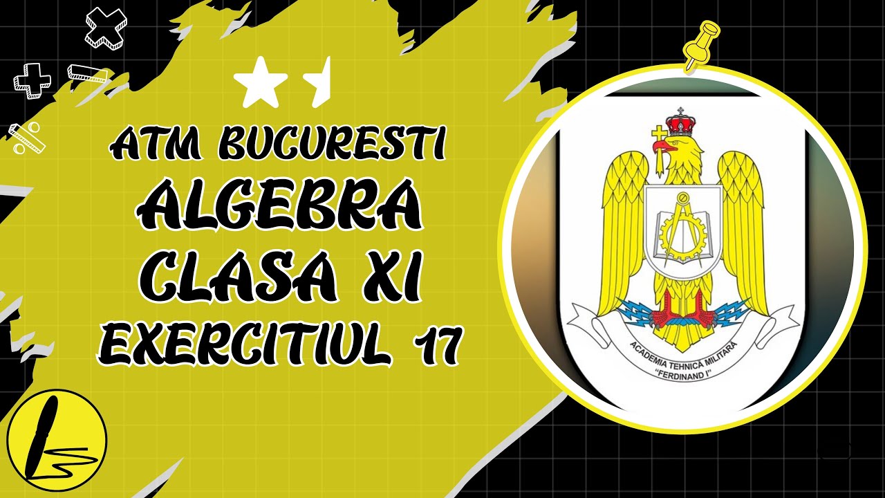 Admitere Matematica: Algebra XI: Exercitiul 17 - Academia Tehnica Militara "Ferdinand I"